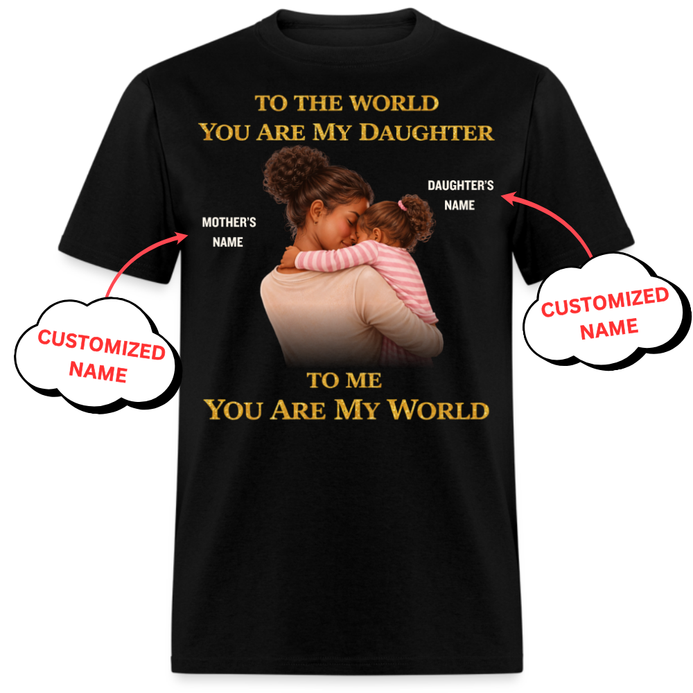TO THE WORLD YOU ARE MY DAUGHTER, TO ME YOU ARE MY WORLD(MOTHER)-PERSONALIZED UNISEX SHIRT